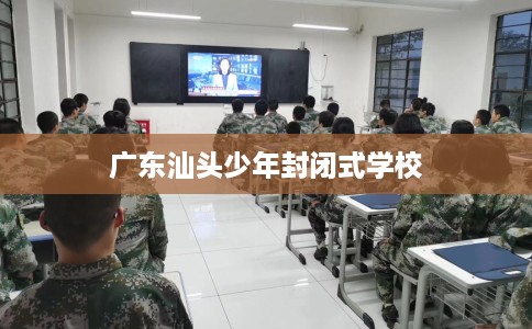 广东汕头少年封闭式学校
