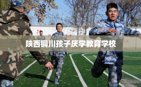 陕西铜川孩子厌学教育学校