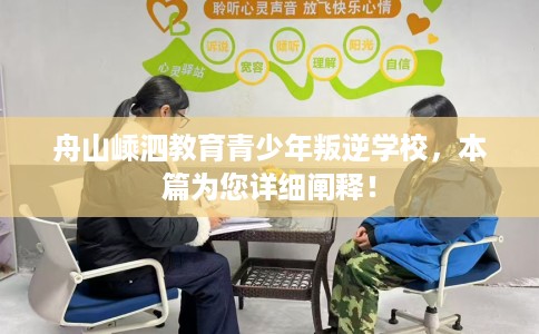 舟山嵊泗教育青少年叛逆学校，本篇为您详细阐释！