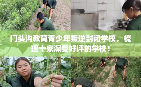 门头沟教育青少年叛逆封闭学校，梳理十家深受好评的学校！