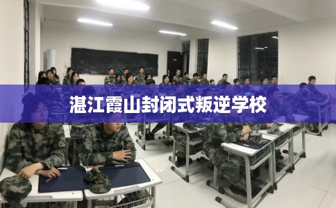湛江霞山封闭式叛逆学校