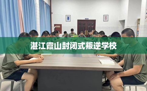 湛江霞山封闭式叛逆学校