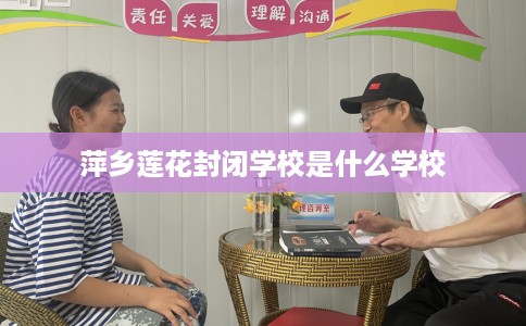 萍乡莲花封闭学校是什么学校