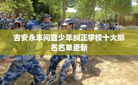 吉安永丰问题少年纠正学校十大排名名单更新