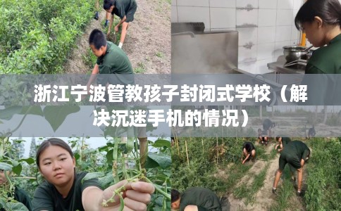 浙江宁波管教孩子封闭式学校（解决沉迷手机的情况）