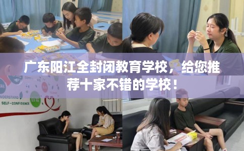 广东阳江全封闭教育学校，给您推荐十家不错的学校！