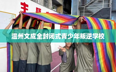 温州文成全封闭式青少年叛逆学校