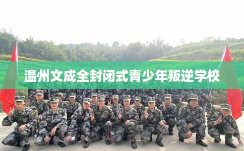 温州文成全封闭式青少年叛逆学校