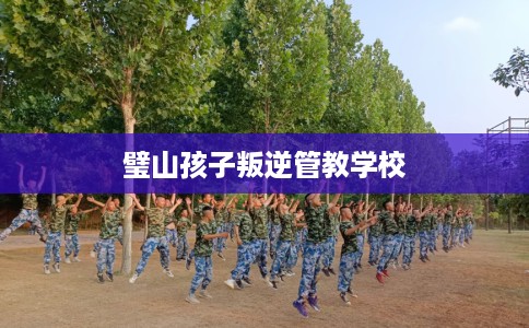 璧山孩子叛逆管教学校