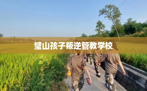 璧山孩子叛逆管教学校