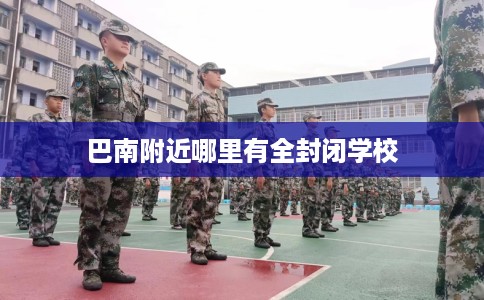 巴南附近哪里有全封闭学校