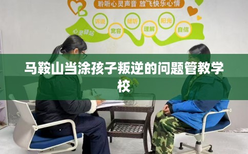 马鞍山当涂孩子叛逆的问题管教学校