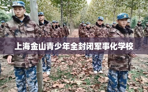 上海金山青少年全封闭军事化学校