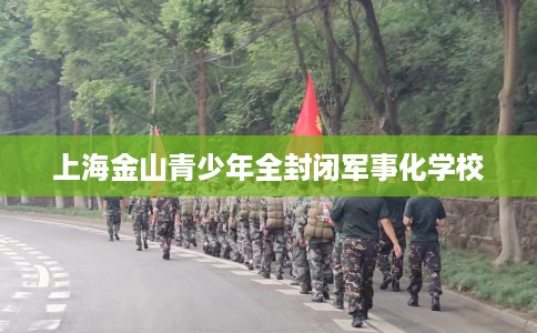 上海金山青少年全封闭军事化学校