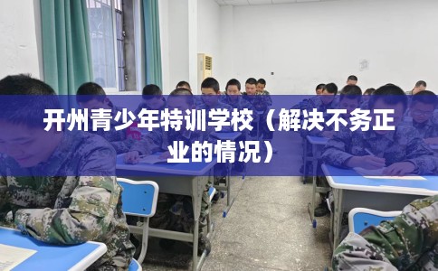 开州青少年特训学校（解决不务正业的情况）