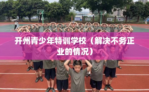 开州青少年特训学校（解决不务正业的情况）