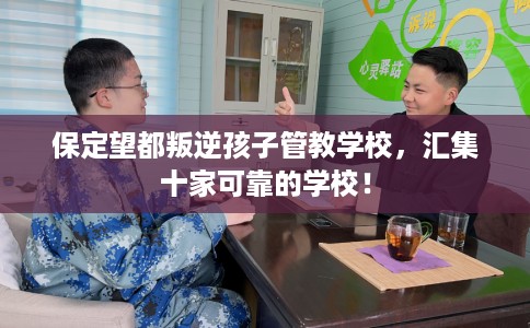 保定望都叛逆孩子管教学校，汇集十家可靠的学校！