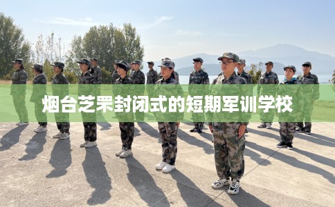 烟台芝罘封闭式的短期军训学校