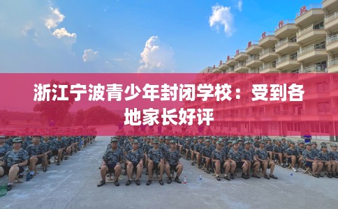 浙江宁波青少年封闭学校：受到各地家长好评