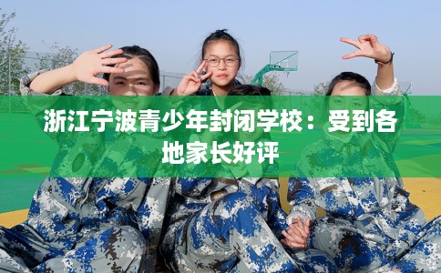 浙江宁波青少年封闭学校：受到各地家长好评