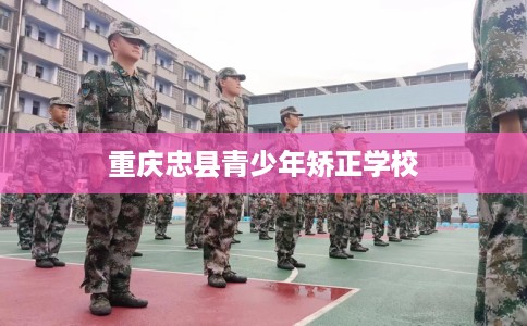 重庆忠县青少年矫正学校