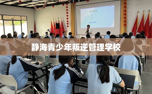静海青少年叛逆管理学校