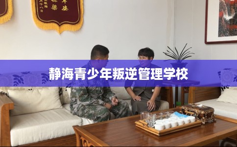 静海青少年叛逆管理学校