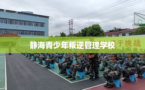 静海青少年叛逆管理学校