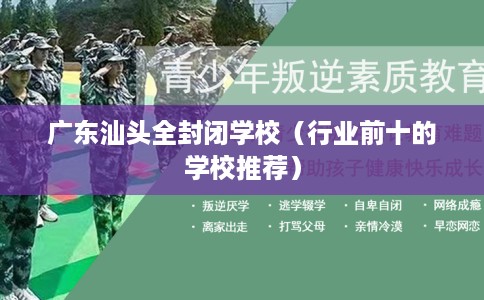 广东汕头全封闭学校（行业前十的学校推荐）