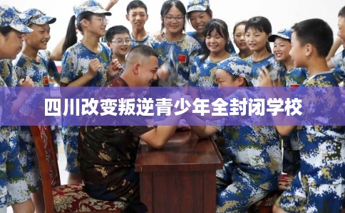 四川改变叛逆青少年全封闭学校
