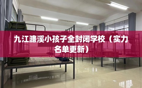 九江濂溪小孩子全封闭学校（实力名单更新）