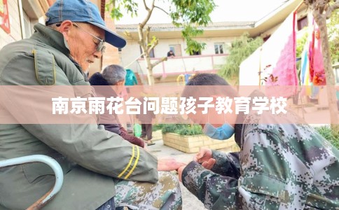 南京雨花台问题孩子教育学校