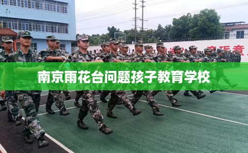 南京雨花台问题孩子教育学校