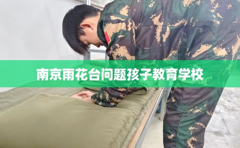南京雨花台问题孩子教育学校