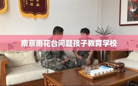 南京雨花台问题孩子教育学校