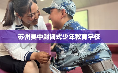 苏州吴中封闭式少年教育学校