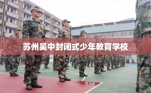 苏州吴中封闭式少年教育学校