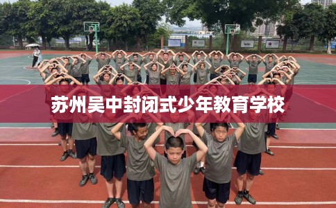 苏州吴中封闭式少年教育学校