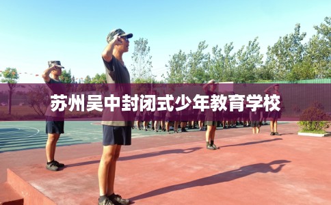 苏州吴中封闭式少年教育学校