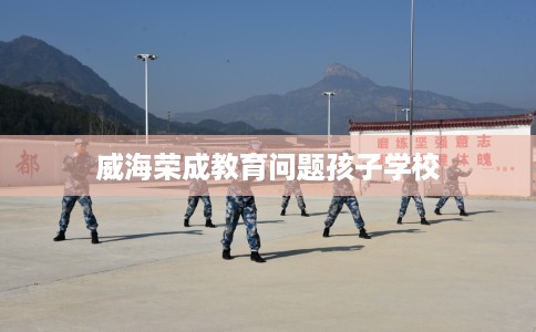 威海荣成教育问题孩子学校