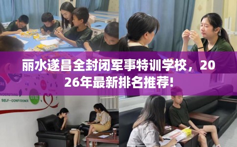 丽水遂昌全封闭军事特训学校，2026年最新排名推荐!