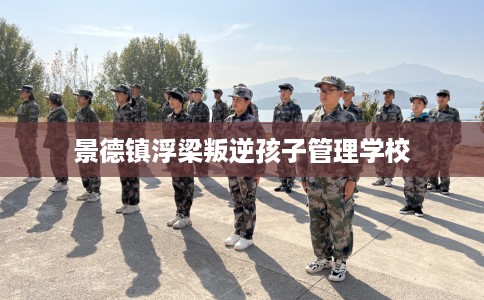 景德镇浮梁叛逆孩子管理学校