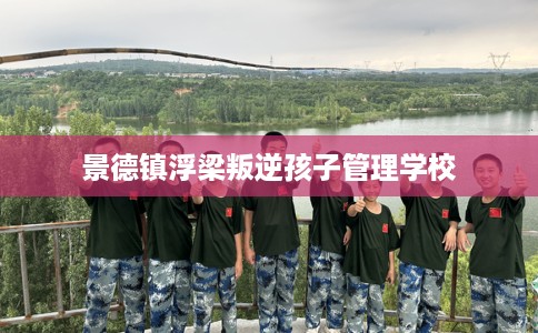 景德镇浮梁叛逆孩子管理学校