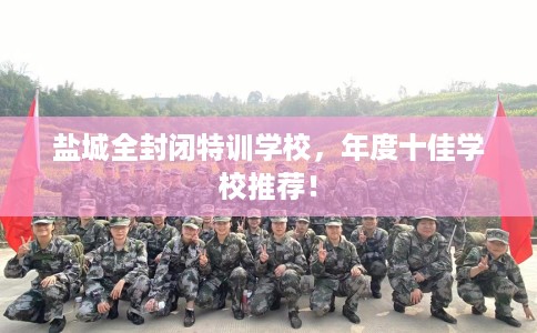 盐城全封闭特训学校，年度十佳学校推荐！