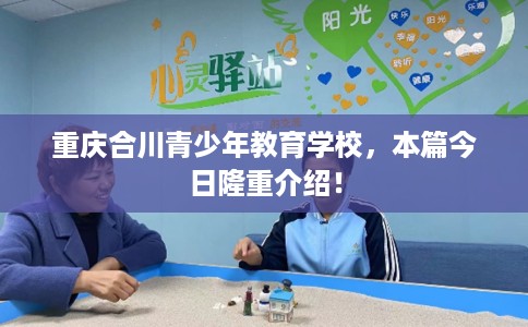 重庆合川青少年教育学校，本篇今日隆重介绍！