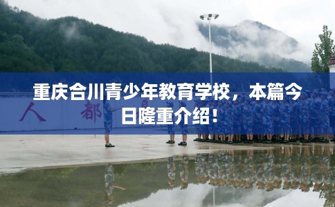 重庆合川青少年教育学校，本篇今日隆重介绍！
