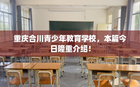 重庆合川青少年教育学校，本篇今日隆重介绍！