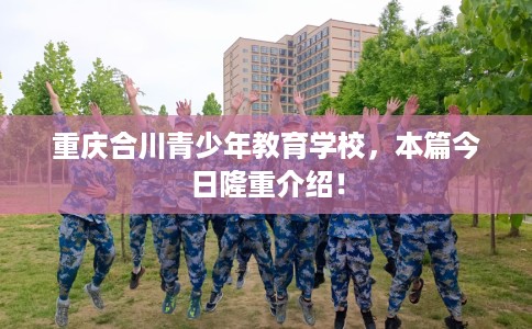 重庆合川青少年教育学校，本篇今日隆重介绍！