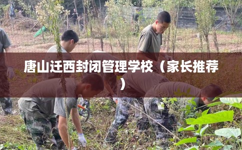 唐山迁西封闭管理学校（家长推荐）