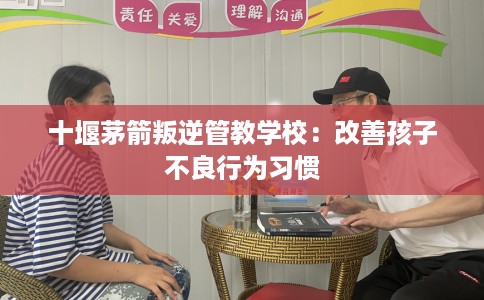 十堰茅箭叛逆管教学校：改善孩子不良行为习惯